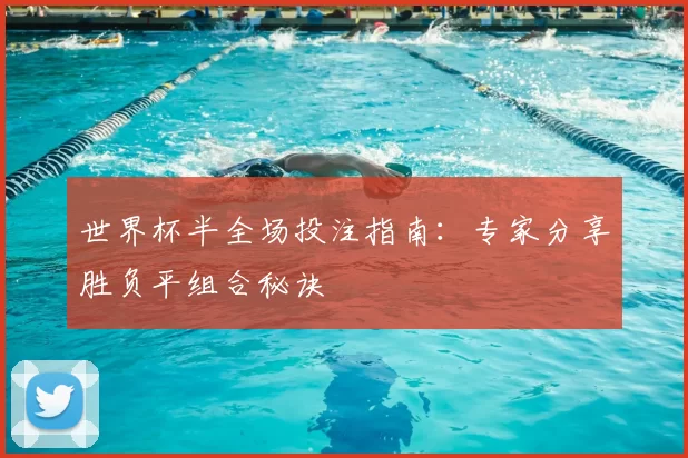 世界杯半全场投注指南:专家分享胜负平组合秘诀