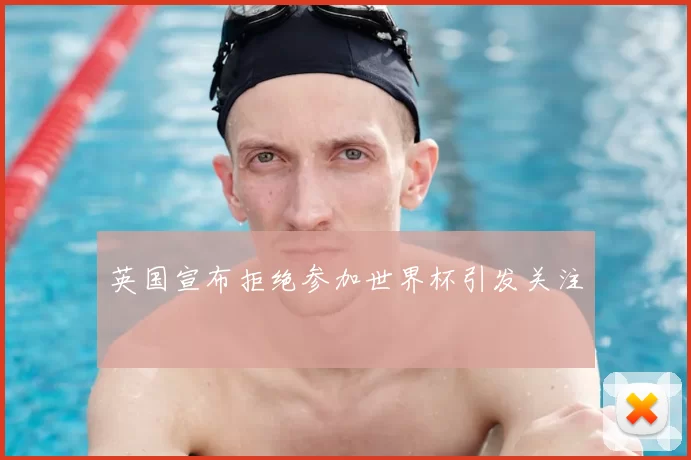 英国宣布拒绝参加世界杯引发关注