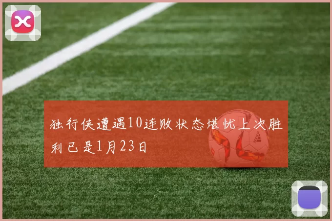 独行侠遭遇10连败状态堪忧上次胜利已是1月23日