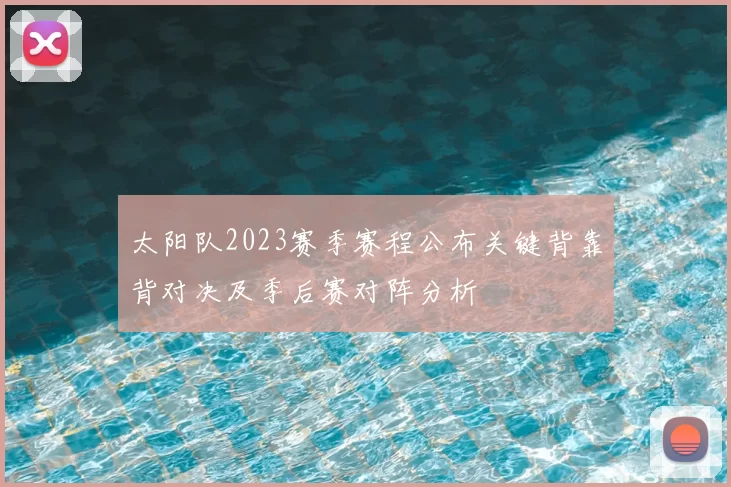 太阳队2023赛季赛程公布关键背靠背对决及季后赛对阵分析
