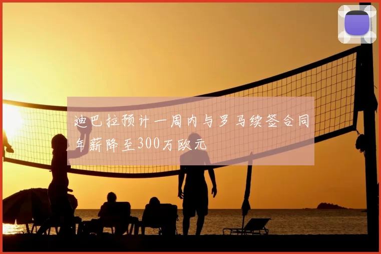 迪巴拉预计一周内与罗马续签合同年薪降至300万欧元