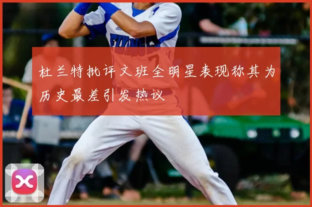 杜兰特批评文班全明星表现称其为历史最差引发热议