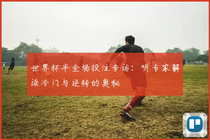 世界杯半全场投注专访:听专家解读冷门与逆转的奥秘