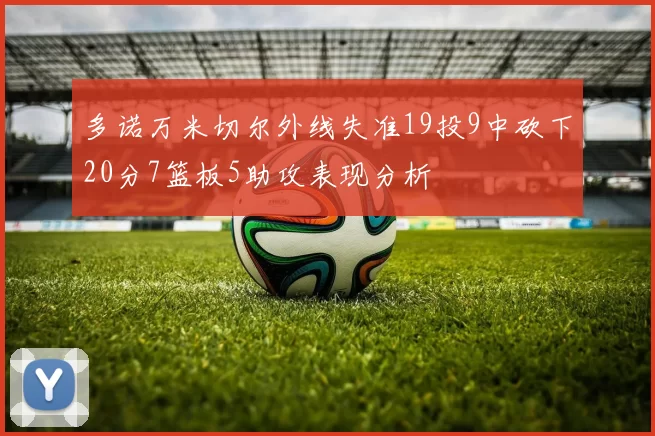 多诺万米切尔外线失准19投9中砍下20分7篮板5助攻表现分析