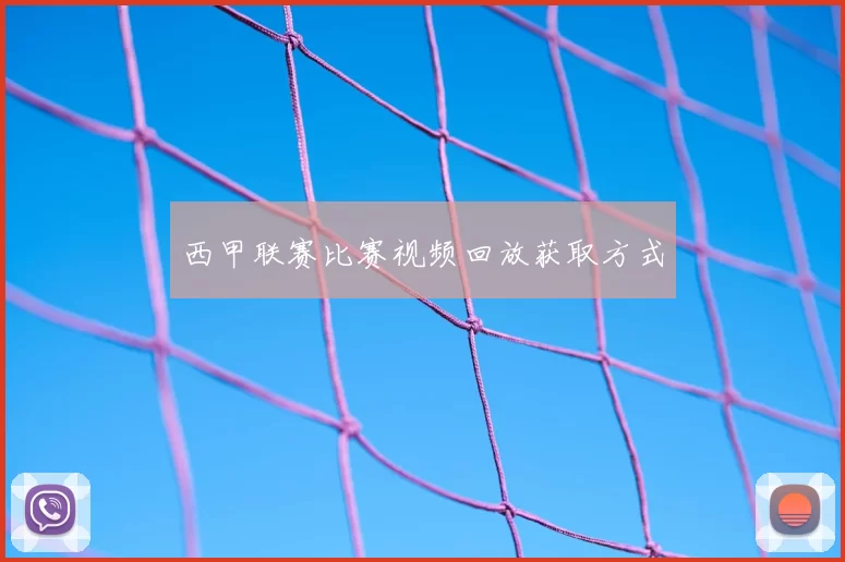 西甲联赛比赛视频回放获取方式