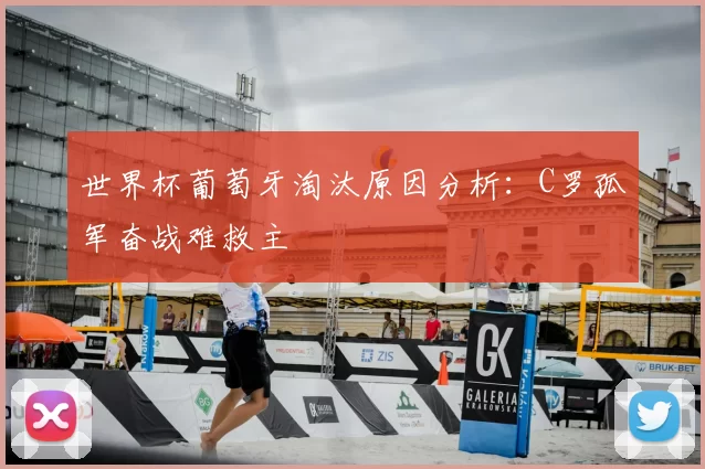 世界杯葡萄牙淘汰原因分析:C罗孤军奋战难救主