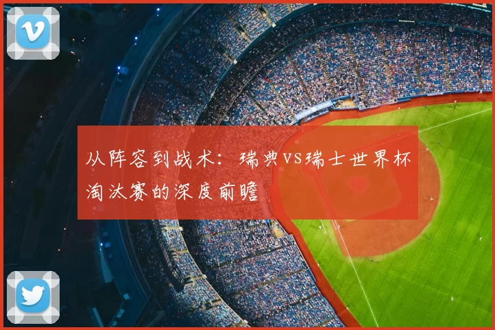 从阵容到战术:瑞典vs瑞士世界杯淘汰赛的深度前瞻