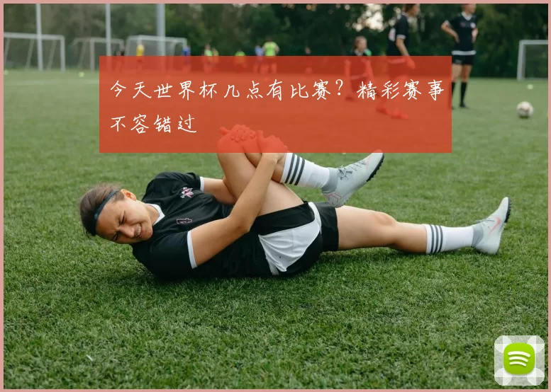 今天世界杯几点有比赛?精彩赛事不容错过