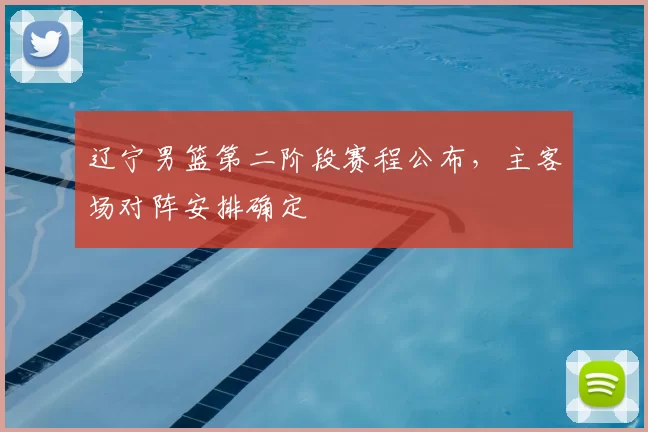 辽宁男篮第二阶段赛程公布,主客场对阵安排确定