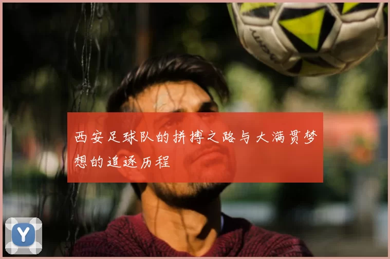 西安足球队的拼搏之路与大满贯梦想的追逐历程