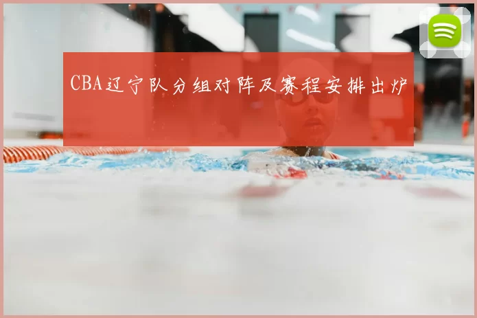 CBA辽宁队分组对阵及赛程安排出炉