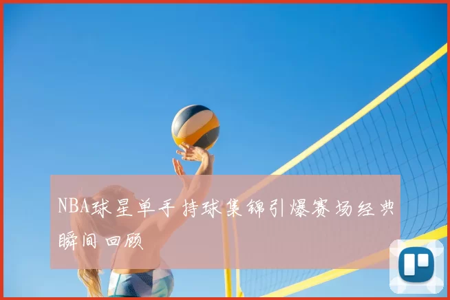 NBA球星单手持球集锦引爆赛场经典瞬间回顾