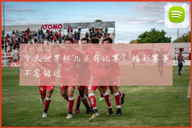 今天世界杯几点有比赛?精彩赛事不容错过