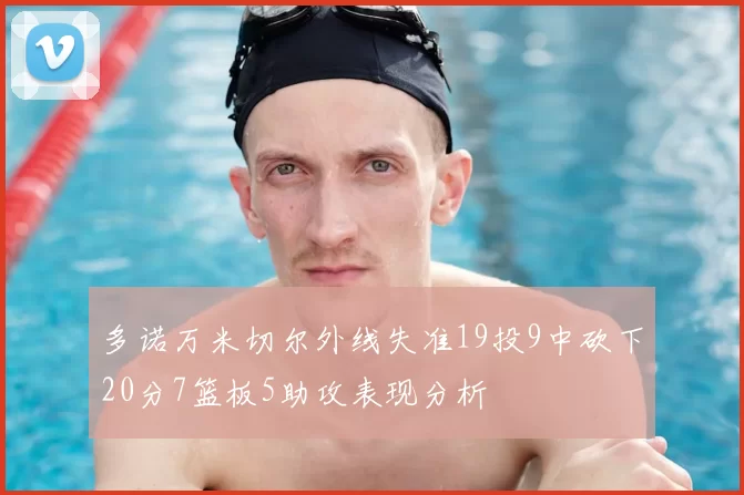 多诺万米切尔外线失准19投9中砍下20分7篮板5助攻表现分析