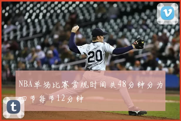 NBA单场比赛常规时间共48分钟分为四节每节12分钟