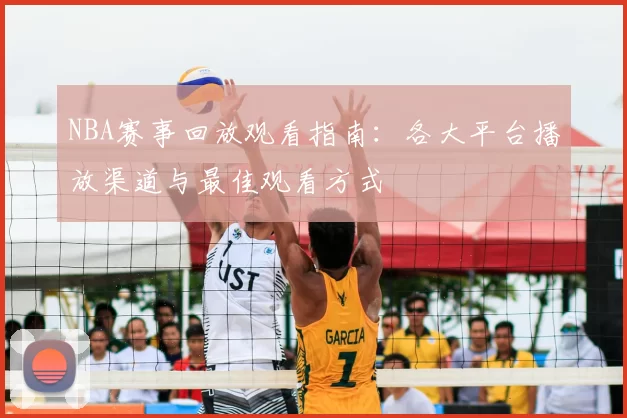 NBA赛事回放观看指南：各大平台播放渠道与最佳观看方式