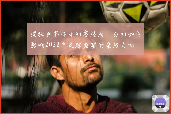 揭秘世界杯小组赛格局：分组如何影响2022年足球盛宴的最终走向