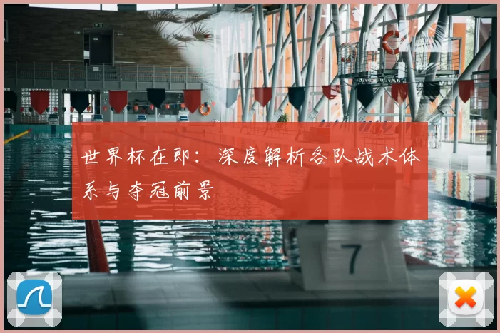 世界杯在即：深度解析各队战术体系与夺冠前景