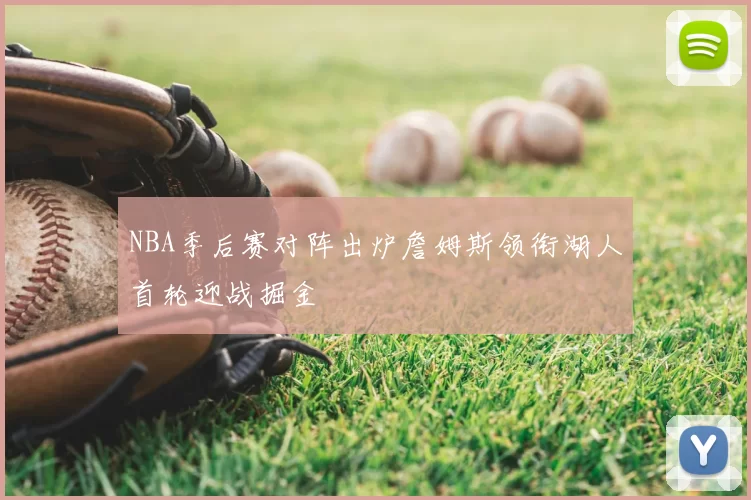NBA季后赛对阵出炉詹姆斯领衔湖人首轮迎战掘金