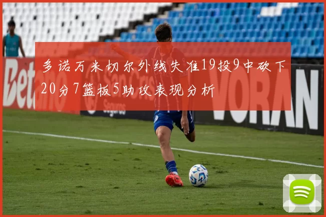 多诺万米切尔外线失准19投9中砍下20分7篮板5助攻表现分析