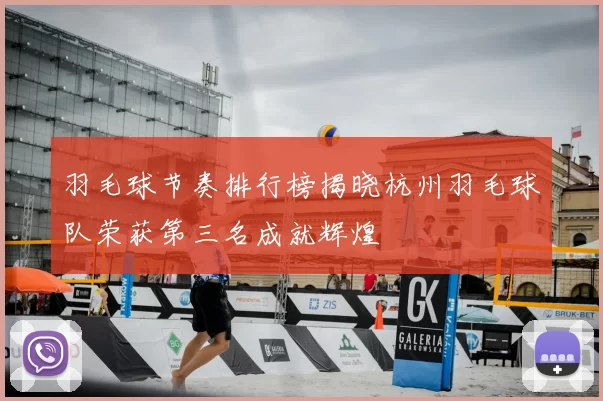 羽毛球节奏排行榜揭晓杭州羽毛球队荣获第三名成就辉煌