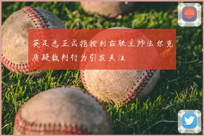英足总正式指控利兹联主帅法尔克质疑裁判行为引发关注