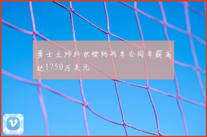 勇士主帅科尔续约两年合同年薪高达1750万美元