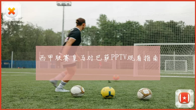西甲联赛皇马对巴萨PPTV观看指南