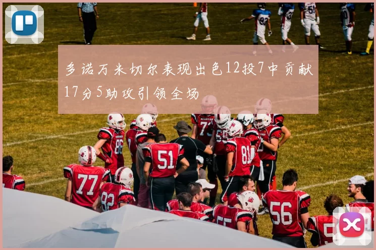多诺万米切尔表现出色12投7中贡献17分5助攻引领全场