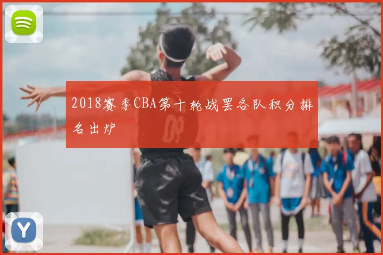 2018赛季CBA第十轮战罢各队积分排名出炉