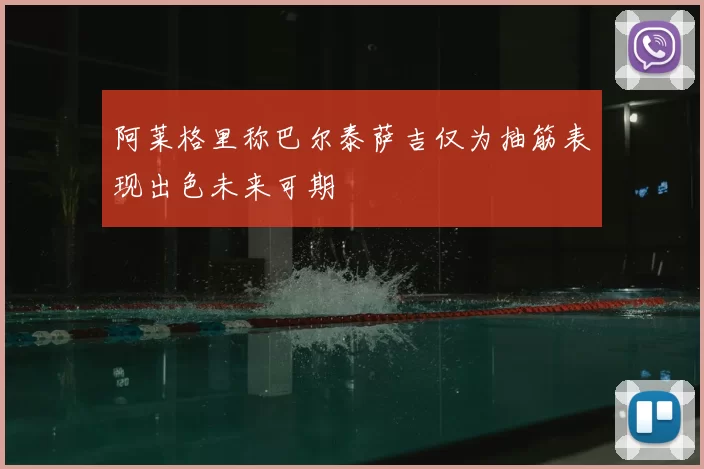 阿莱格里称巴尔泰萨吉仅为抽筋表现出色未来可期