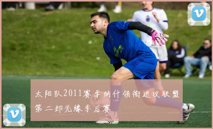 太阳队2011赛季纳什领衔进攻联盟第二却无缘季后赛