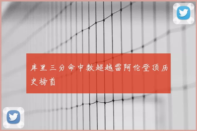 库里三分命中数超越雷阿伦登顶历史榜首