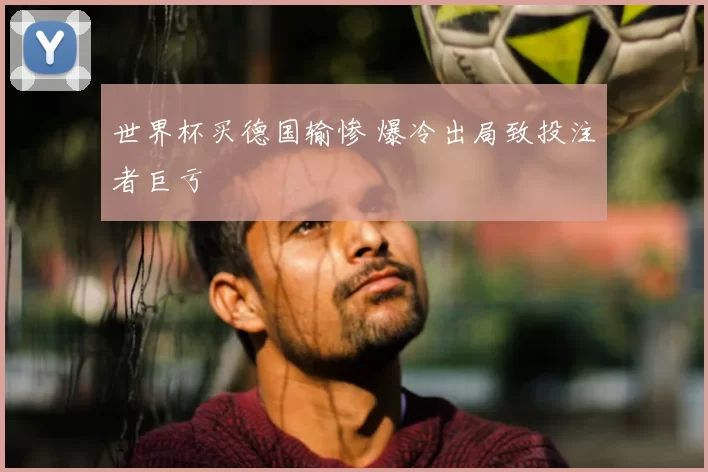 世界杯买德国输惨 爆冷出局致投注者巨亏