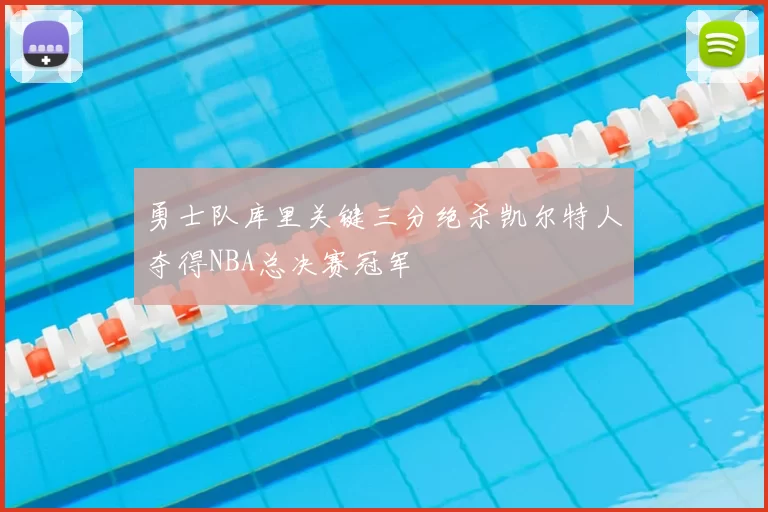 勇士队库里关键三分绝杀凯尔特人夺得NBA总决赛冠军