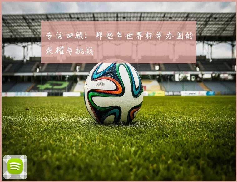 专访回顾:那些年世界杯举办国的荣耀与挑战