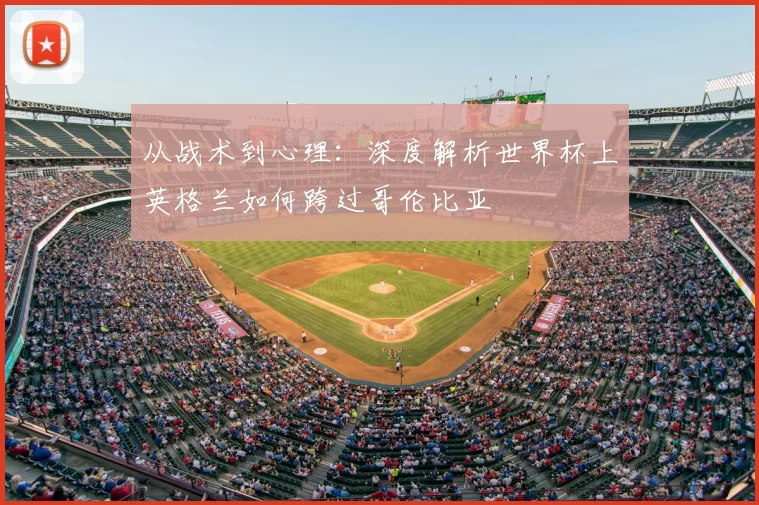 从战术到心理:深度解析世界杯上英格兰如何跨过哥伦比亚