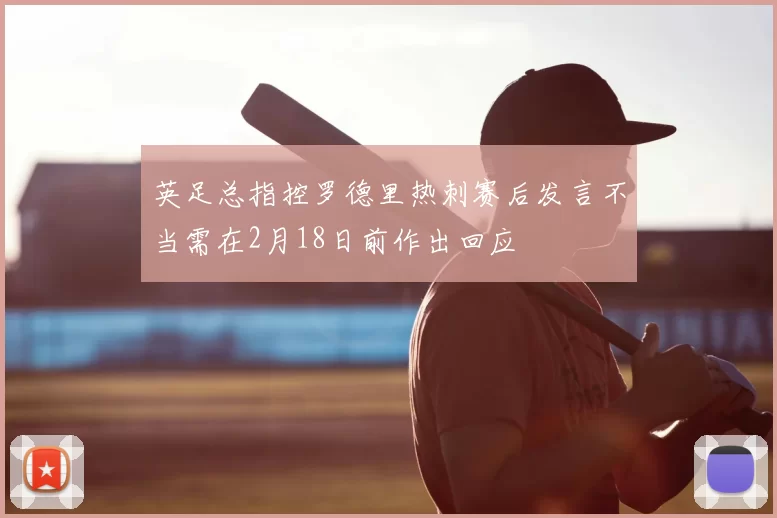英足总指控罗德里热刺赛后发言不当需在2月18日前作出回应