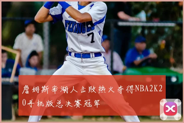 詹姆斯率湖人击败热火夺得NBA2K20手机版总决赛冠军