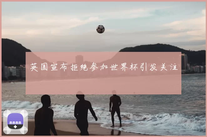 英国宣布拒绝参加世界杯引发关注