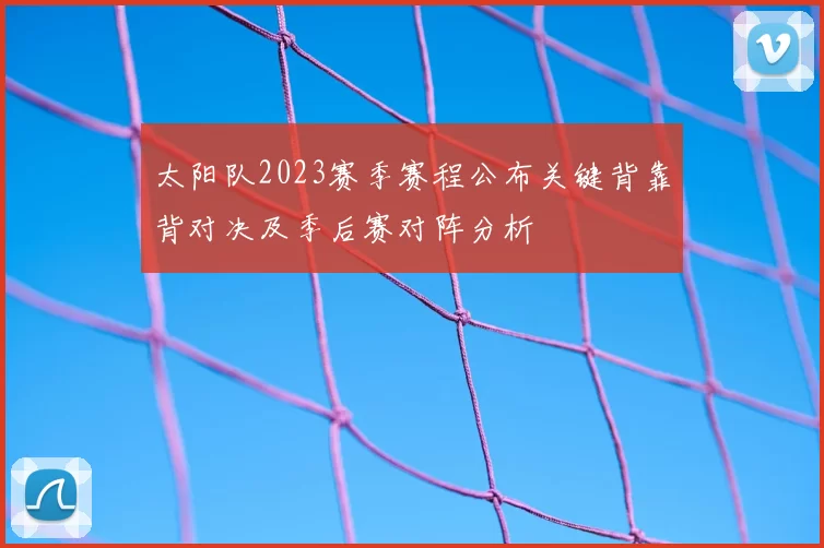 太阳队2023赛季赛程公布关键背靠背对决及季后赛对阵分析