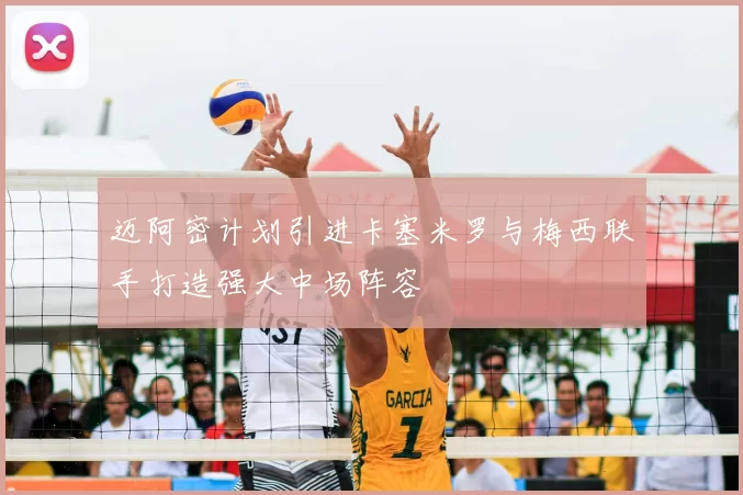 迈阿密计划引进卡塞米罗与梅西联手打造强大中场阵容