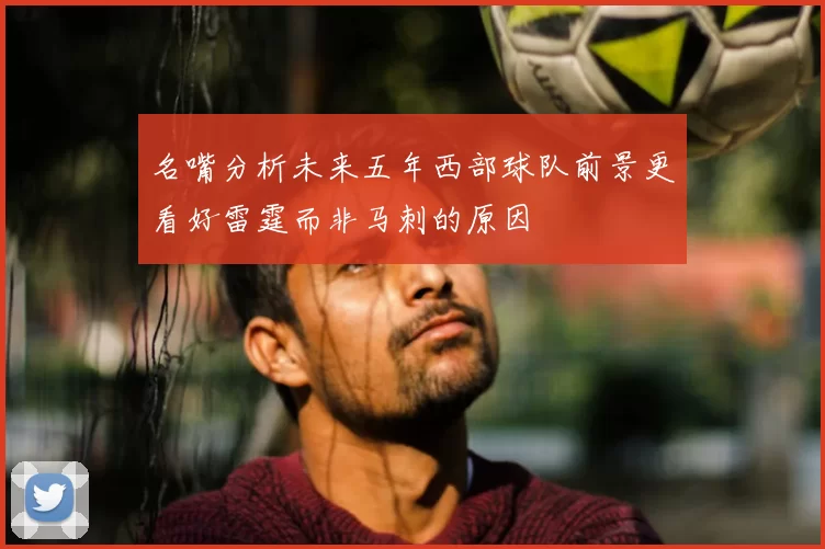 名嘴分析未来五年西部球队前景更看好雷霆而非马刺的原因