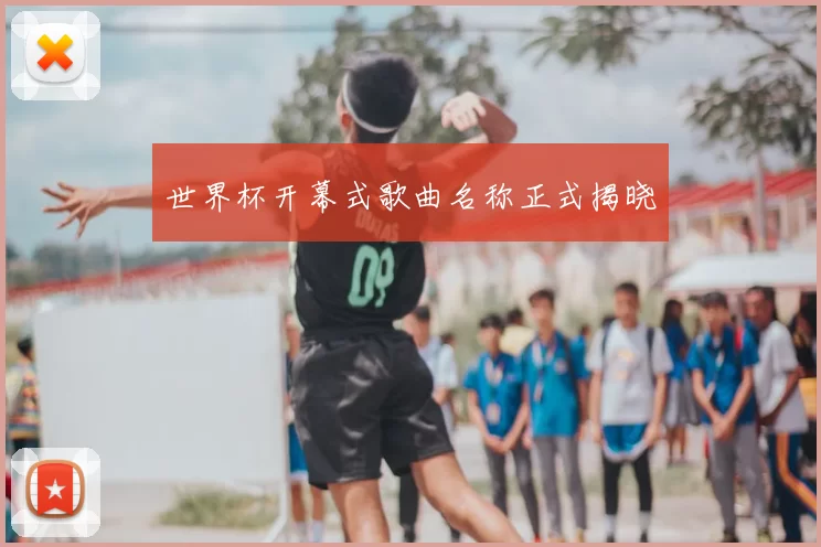 世界杯开幕式歌曲名称正式揭晓