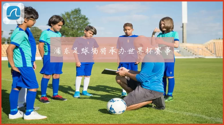 浦东足球场将承办世界杯赛事