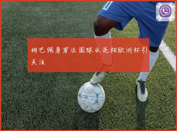 姆巴佩身穿法国球衣亮相欧洲杯引关注