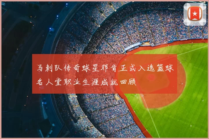 马刺队传奇球星邓肯正式入选篮球名人堂职业生涯成就回顾