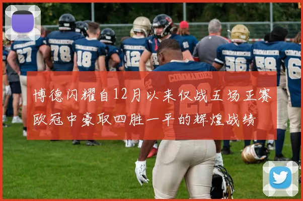 博德闪耀自12月以来仅战五场正赛欧冠中豪取四胜一平的辉煌战绩