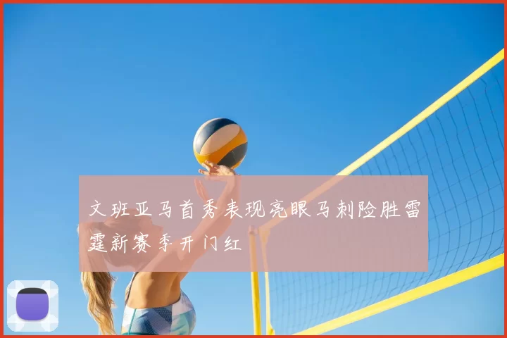 文班亚马首秀表现亮眼马刺险胜雷霆新赛季开门红