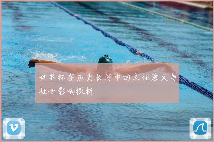世界杯在历史长河中的文化意义与社会影响探析